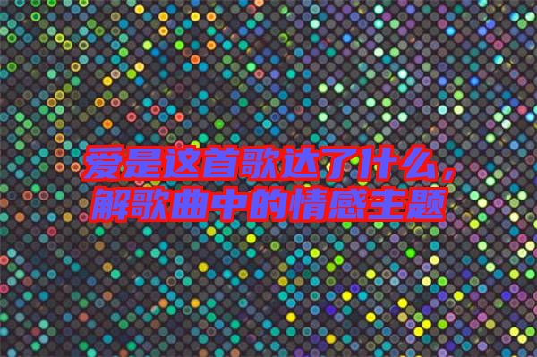 愛是這首歌達(dá)了什么，解歌曲中的情感主題