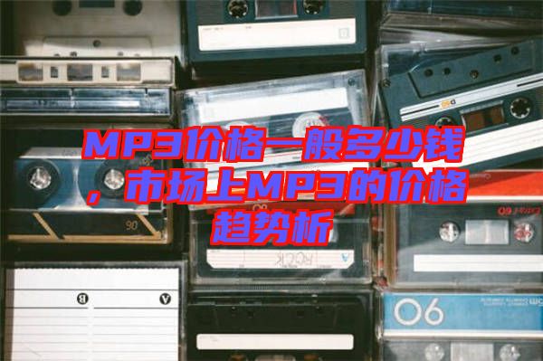 MP3價(jià)格一般多少錢(qián)，市場(chǎng)上MP3的價(jià)格趨勢(shì)析