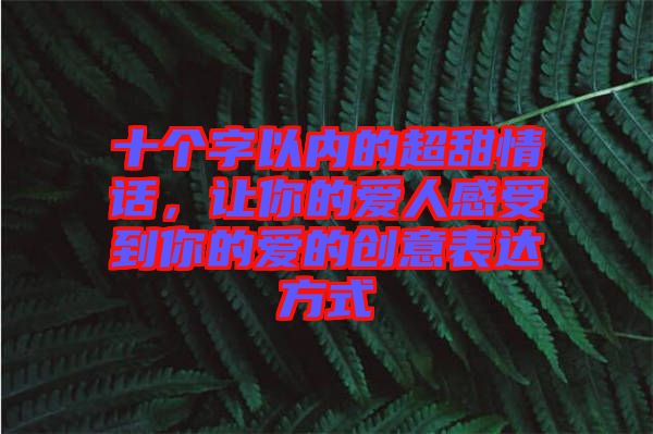 十個字以內(nèi)的超甜情話，讓你的愛人感受到你的愛的創(chuàng)意表達方式