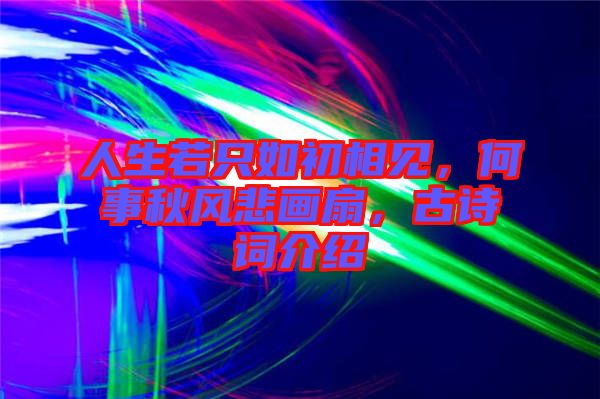 人生若只如初相見，何事秋風(fēng)悲畫扇，古詩詞介紹