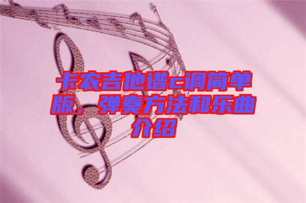卡農(nóng)吉他譜c調(diào)簡單版，彈奏方法和樂曲介紹