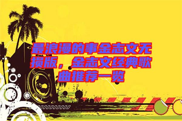 最浪漫的事金志文無損版，金志文經(jīng)典歌曲推薦一覽
