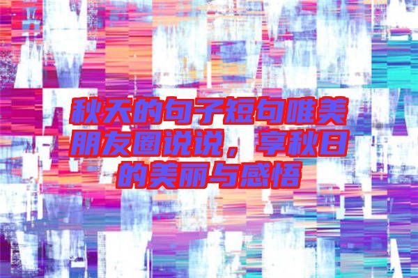秋天的句子短句唯美朋友圈說(shuō)說(shuō)，享秋日的美麗與感悟