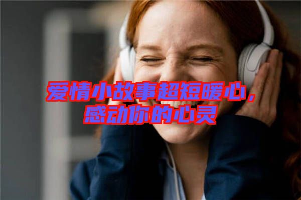 愛情小故事超短暖心，感動(dòng)你的心靈
