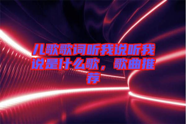 兒歌歌詞聽我說聽我說是什么歌，歌曲推薦