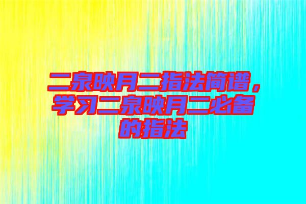 二泉映月二指法簡(jiǎn)譜，學(xué)習(xí)二泉映月二必備的指法