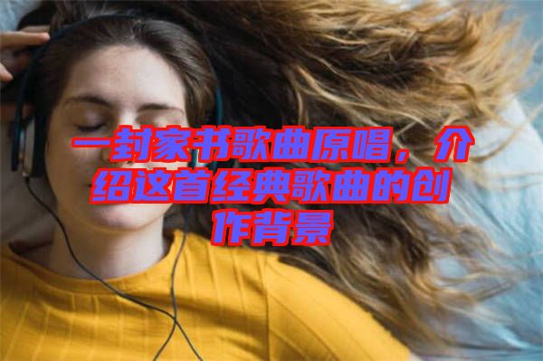 一封家書歌曲原唱，介紹這首經(jīng)典歌曲的創(chuàng)作背景