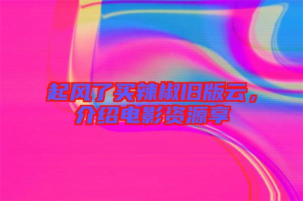 起風了買辣椒舊版云，介紹電影資源享