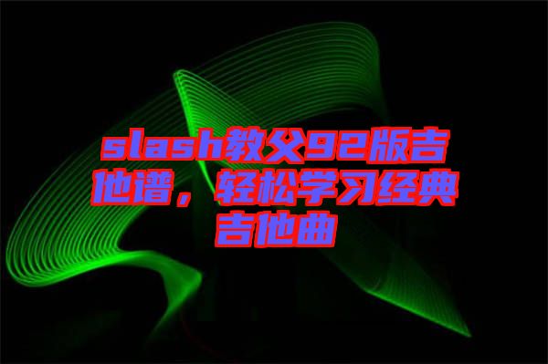 slash教父92版吉他譜，輕松學(xué)習(xí)經(jīng)典吉他曲