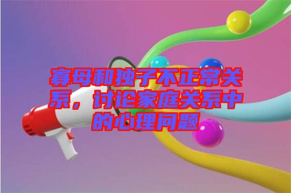 寡母和獨子不正常關(guān)系，討論家庭關(guān)系中的心理問題