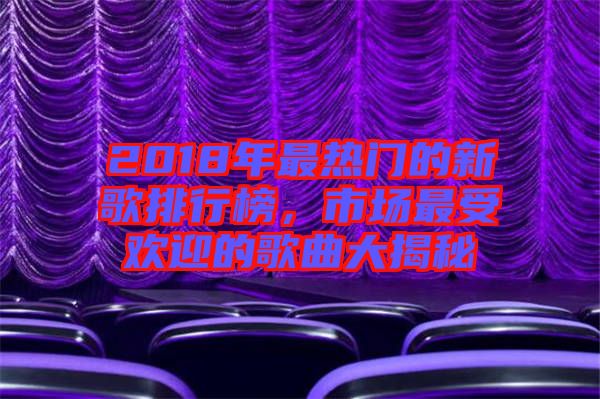 2018年最熱門的新歌排行榜，市場最受歡迎的歌曲大揭秘