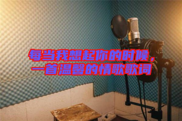每當(dāng)我想起你的時(shí)候，一首溫馨的情歌歌詞