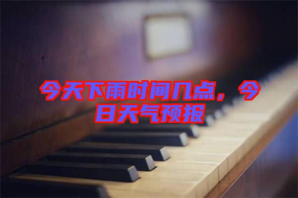 今天下雨時間幾點(diǎn)，今日天氣預(yù)報