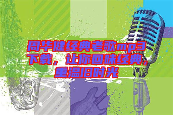 周華健經典老歌mp3下載，讓你回味經典，重溫舊時光
