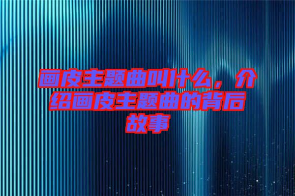 畫皮主題曲叫什么，介紹畫皮主題曲的背后故事