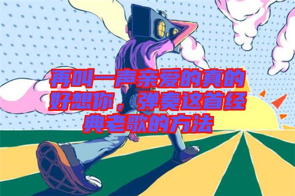 再叫一聲親愛的真的好想你，彈奏這首經(jīng)典老歌的方法