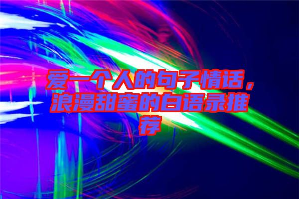愛一個人的句子情話，浪漫甜蜜的白語錄推薦