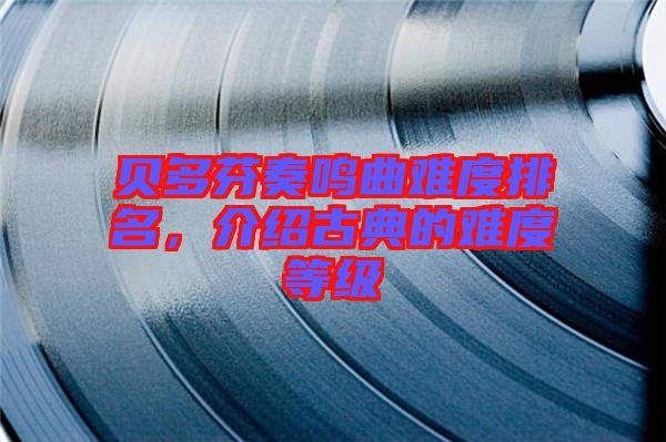 貝多芬奏鳴曲難度排名，介紹古典的難度等級