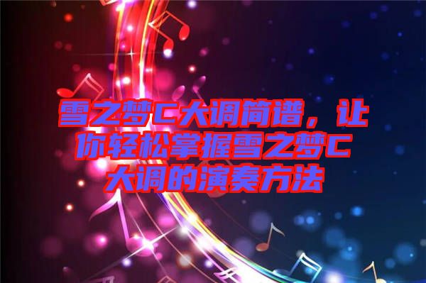 雪之夢C大調(diào)簡譜，讓你輕松掌握雪之夢C大調(diào)的演奏方法