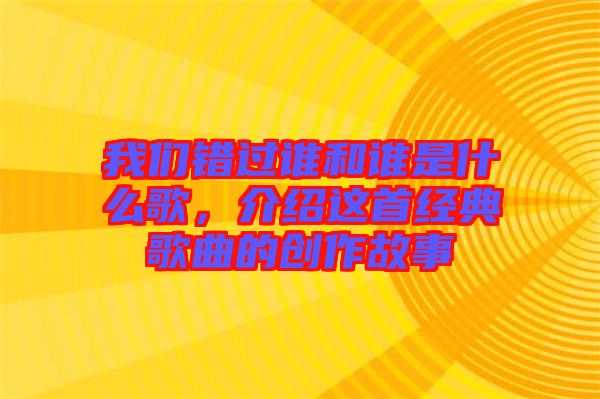 我們錯(cuò)過誰和誰是什么歌，介紹這首經(jīng)典歌曲的創(chuàng)作故事