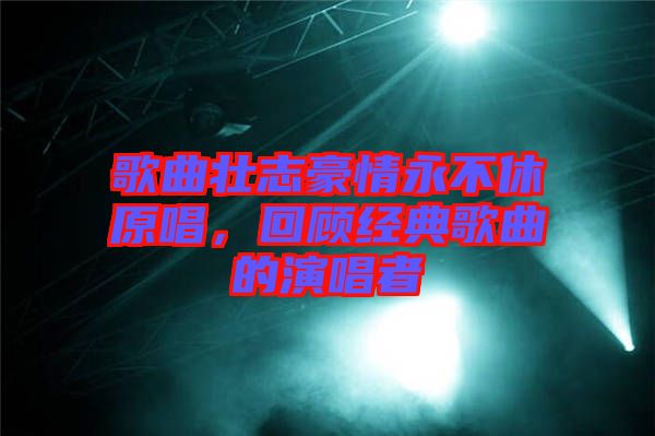 歌曲壯志豪情永不休原唱，回顧經(jīng)典歌曲的演唱者