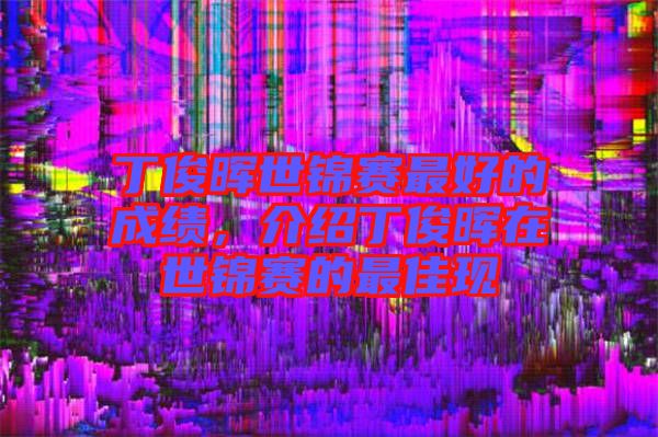 丁俊暉世錦賽最好的成績，介紹丁俊暉在世錦賽的最佳現(xiàn)