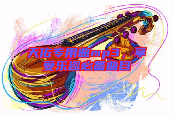 天佑專用曲mp3，享受樂趣必備曲目