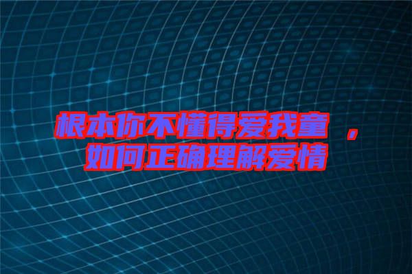 根本你不懂得愛我童珺，如何正確理解愛情