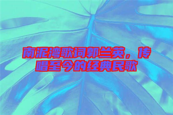 南泥灣歌詞郭蘭英，傳唱至今的經(jīng)典民歌