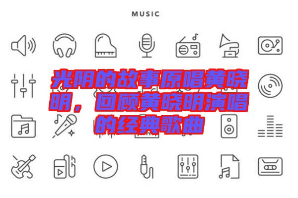 光陰的故事原唱黃曉明，回顧黃曉明演唱的經(jīng)典歌曲