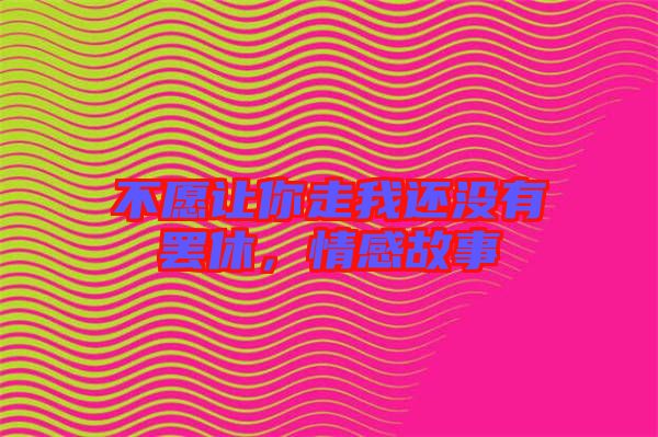 不愿讓你走我還沒(méi)有罷休，情感故事