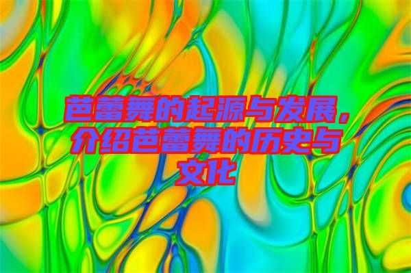 芭蕾舞的起源與發(fā)展，介紹芭蕾舞的歷史與文化