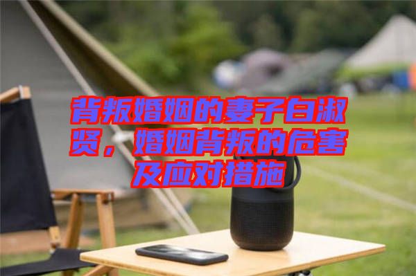 背叛婚姻的妻子白淑賢，婚姻背叛的危害及應(yīng)對措施