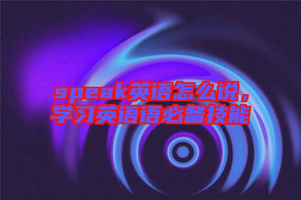 speak英語怎么說，學習英語語必備技能