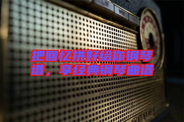 把回憶拼好給你鋼琴譜，享經(jīng)典鋼琴曲譜