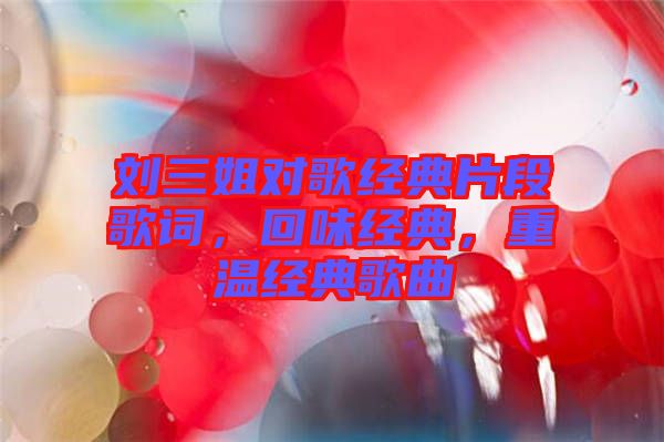 劉三姐對歌經(jīng)典片段歌詞，回味經(jīng)典，重溫經(jīng)典歌曲