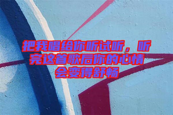 把我唱給你聽試聽，聽完這首歌后你的心情會變得舒暢
