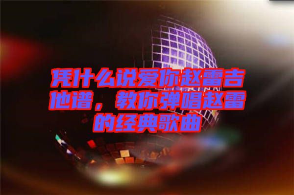 憑什么說愛你趙雷吉他譜，教你彈唱趙雷的經典歌曲