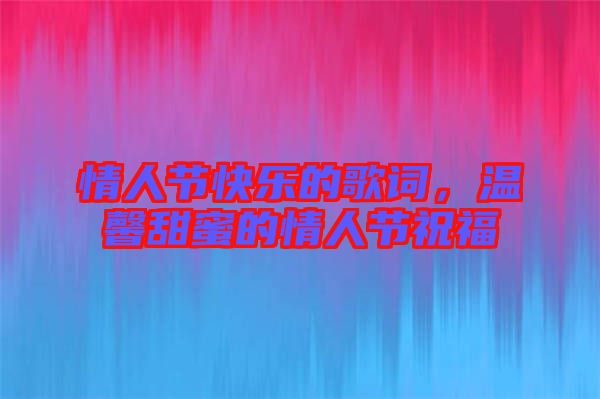 情人節(jié)快樂的歌詞，溫馨甜蜜的情人節(jié)祝福