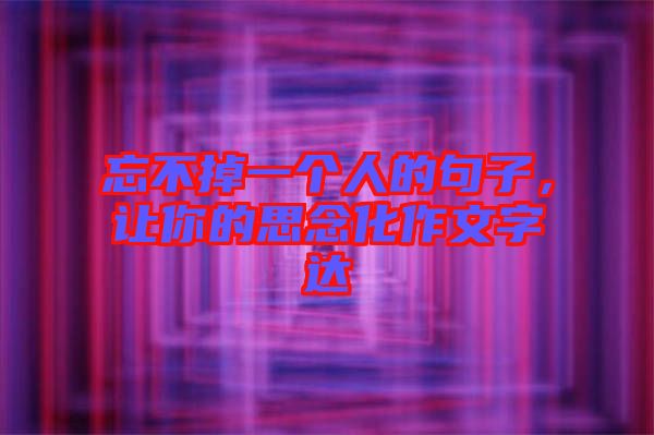忘不掉一個人的句子，讓你的思念化作文字達(dá)