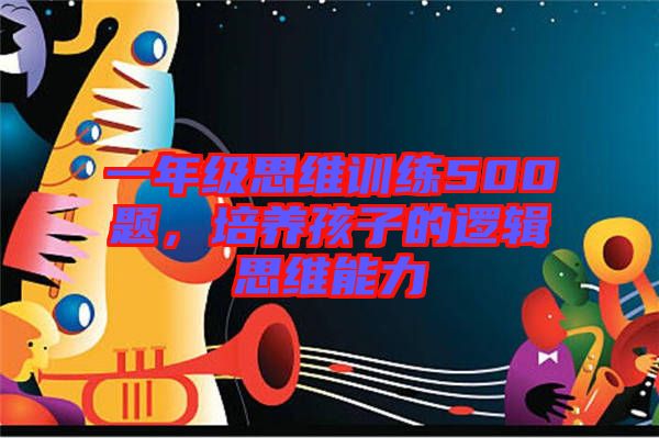 一年級思維訓(xùn)練500題，培養(yǎng)孩子的邏輯思維能力