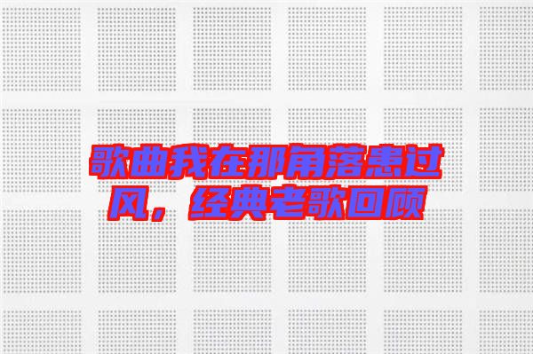 歌曲我在那角落患過風，經(jīng)典老歌回顧