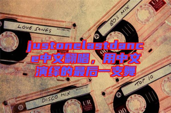 justonelastdance中文翻唱，用中文演繹的最后一支舞