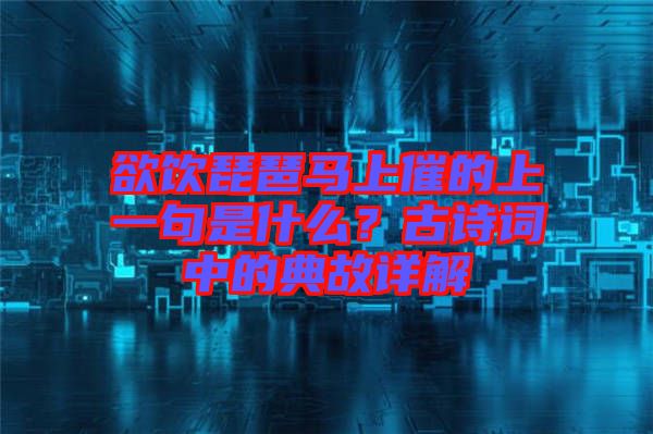 欲飲琵琶馬上催的上一句是什么？古詩(shī)詞中的典故詳解