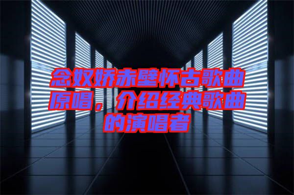 念奴嬌赤壁懷古歌曲原唱，介紹經(jīng)典歌曲的演唱者