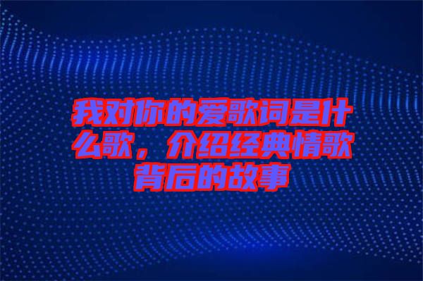 我對你的愛歌詞是什么歌，介紹經(jīng)典情歌背后的故事