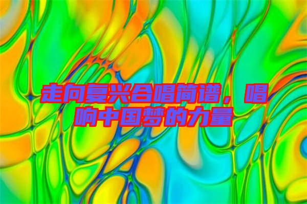 走向復(fù)興合唱簡譜，唱響中國夢(mèng)的力量