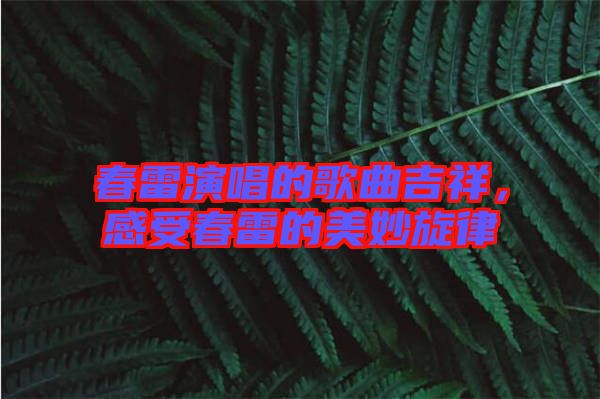 春雷演唱的歌曲吉祥，感受春雷的美妙旋律