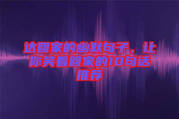 達(dá)回家的幽默句子，讓你笑著回家的10句話推薦