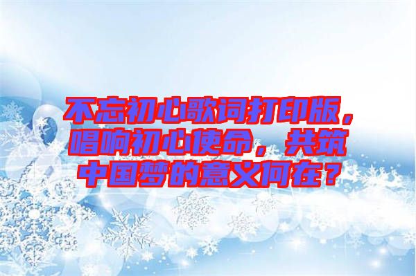 不忘初心歌詞打印版，唱響初心使命，共筑中國夢的意義何在？